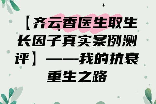 【齐云香医生取生长因子真实案例测评】——我的抗衰重生之路