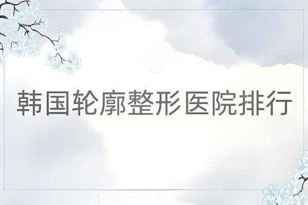 韩国轮廓整形医院排行zgszw.com