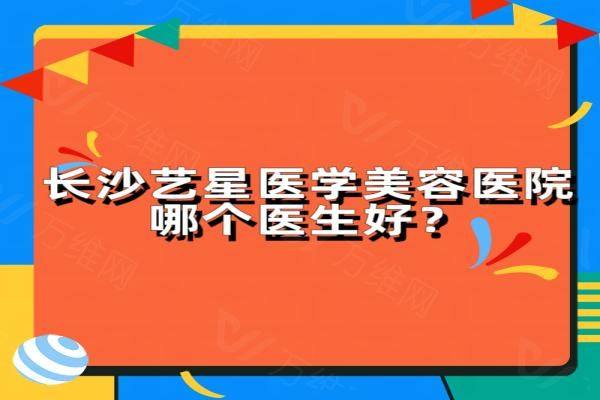 长沙艺星医学美容医院哪个医生好www.zgszw.com