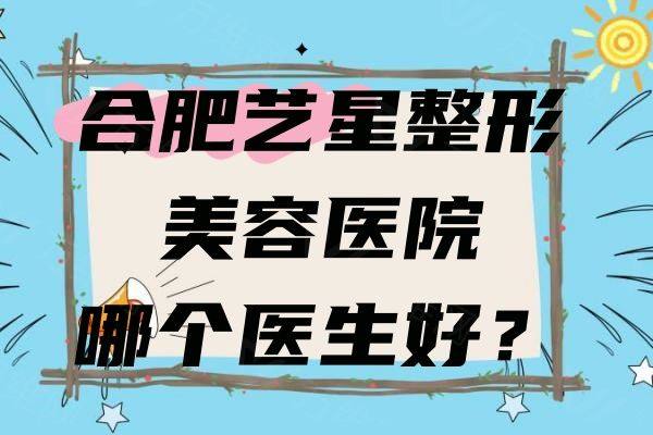 合肥艺星整形美容医院哪个医生好www.zgszw.com