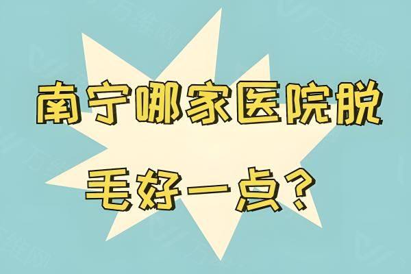南宁哪家医院脱毛好一点www.zgszw.com