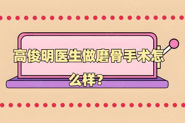 高俊明医生做磨骨手术怎么样www.zgszw.com