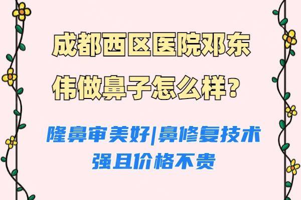 成都西区医院邓东伟做鼻子怎么样www.zgszw.com