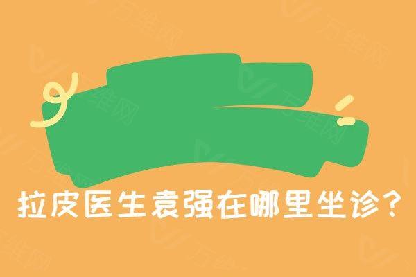 拉皮医生袁强在哪里坐诊www.zgszw.com
