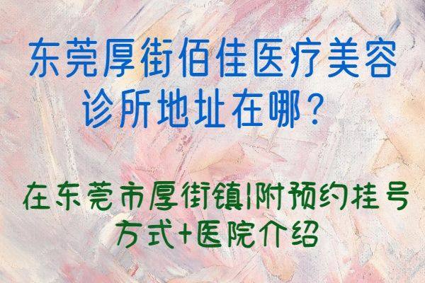 东莞厚街佰佳医疗美容诊所地址在哪ggbyusr.cn