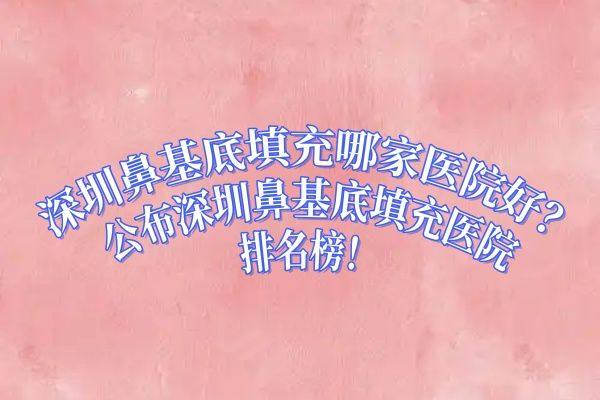 深圳鼻基底填充哪家医院好ggbyusr.cn