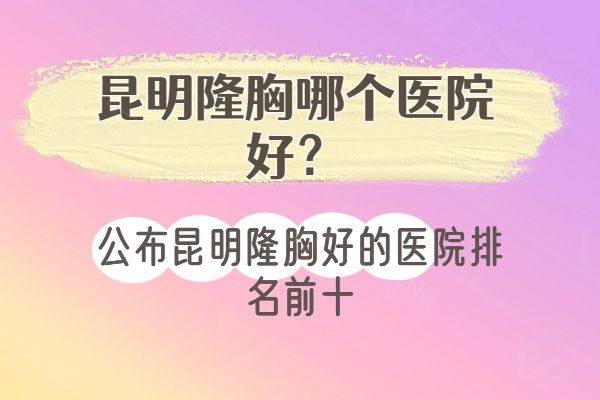 昆明隆胸哪个医院好www.iyuxrv.cn