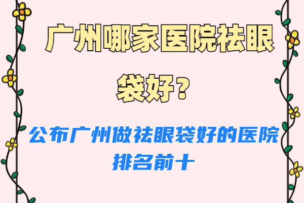 广州哪家医院去眼袋好www.zgszw.com