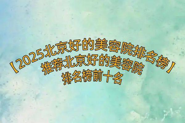 北京好的美容院排名榜www.zgszw.com
