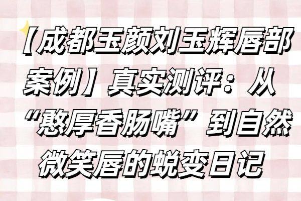 成都玉颜刘玉辉唇部案 例www.zgszw.com